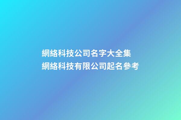 網絡科技公司名字大全集 網絡科技有限公司起名參考-第1張-公司起名-玄機派